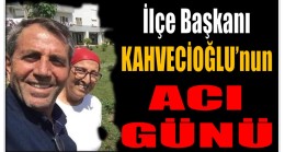 Başkan KAHVECİOĞLU’nun Acı Günü