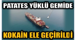 PATATES YÜKLÜ GEMİDE KOKAİN YAKALANDI