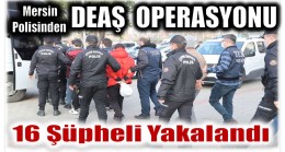 MİT ve Mersin Polisinden Ortak Operasyon ; 16 DEAŞ Şüphelisi Yakalandı