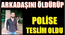 ARKADAŞINI ÖLDÜRÜP , POLİSE TESLİM OLDU