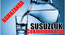 Oruçluyken Susuzluk Çekmemek İçin Neler Yapmalıyız !
