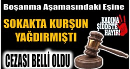 Boşanma Aşamasındaki Eşine Kurşun Yağdırmıştı ; Cezası Belli Oldu