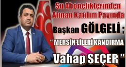 İL BAŞKANI GÖLGELİ , “ MERSİN’LİLERİ KANDIRMA VAHAP SEÇER! “