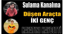 SULAMA KANALINA DÜŞEN ARAÇTA 2 GENÇ HAYATINI KAYBETTİ