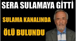 SERA SULAMAYA GİTTİ, SULAMA KANALINDA ÖLÜ BULUNDU