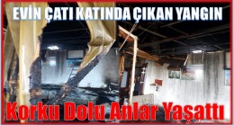 EVİN ÇATI KATINDA YANGIN ÇIKTI