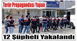 Terör Propagandası Yapan 12 Şüpheli Yakalandı