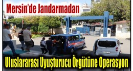 Mersin’de Jandarmadan Uluslararası Suç Örgütüne Operasyon