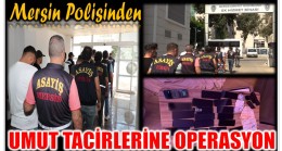 MERSİN POLİSİNDEN UMUT TACİRLERİNE OPERASYON