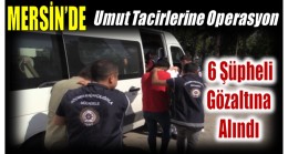 Mersin’de Umut Tacirlerine Operasyon ; 6 Gözaltı