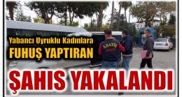 Yabancı Uyruklu Kadınlara Fuhuş Yaptıran Şahıs Yakalandı