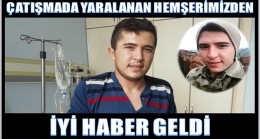 ÇATIŞMADA YARALANAN HEMŞERİMİZDEN İYİ HABER VAR