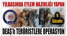 YILBAŞINDA EYLEM HAZIRLIĞINDAKİ 9 TERÖRİST YAKALANDI