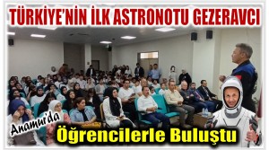 TÜRKİYE’NİN İLK ASTRONOTU GEZERAVCI , ANAMUR’DA ÖĞRENCİLERLE BULUŞTU