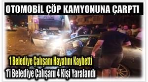 Otomobil Çöp Kamyonuna Çarptı ; 1 Belediye Çalışanı Hayatını Kaybetti , 4 Yaralı