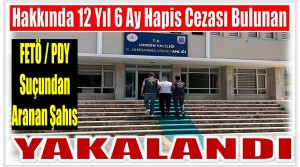 Hakkında 12 Yıl 6 Ay Kesinleşmiş Hapis Cezası Bulunan Feto Üyesi Yakalandı