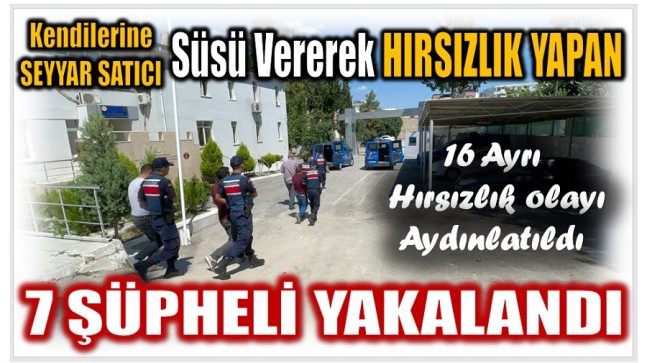 Kendilerine Seyyar Satıcı Süsü vererek Hırsızlık yapan 7 Şüpheli Yakalandı