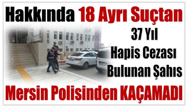 Hakkında 37 Yıl Hapis Cezası Bulanan Şahıs Mersin Polisinden Kaçamadı