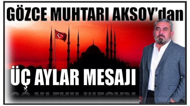 GÖZCE MUHTARI AKSOY’DAN ÜÇ AYLAR MESAJI