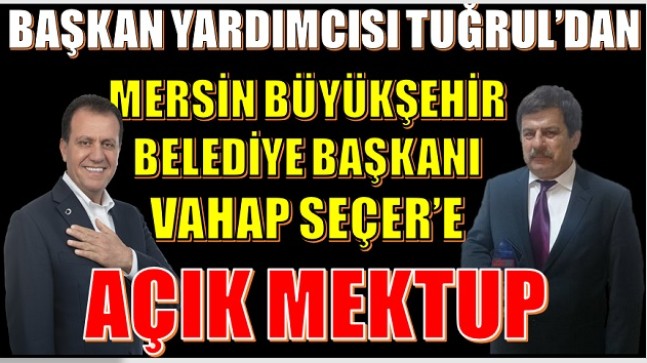 BAŞKAN YARDIMCISI TUĞRUL’DAN, MERSİN BÜYÜKŞEHİR BELEDİYE BAŞKANI VAHAP SEÇER’E AÇIK MEKTUP