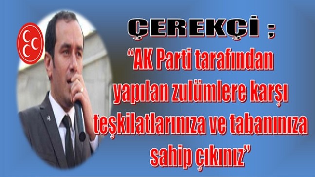 ÇEREKÇİ ”  Teşkilatlarınıza ve Tabanınıza Sahip Çıkınız”