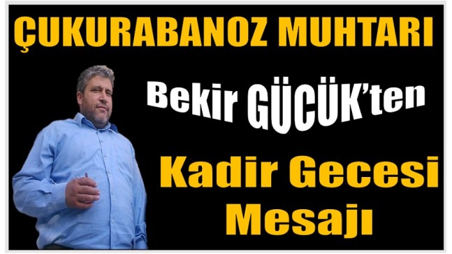 Çukurabanoz Muhtarı GÜCÜK’ten Kadir Gecesi Mesajı