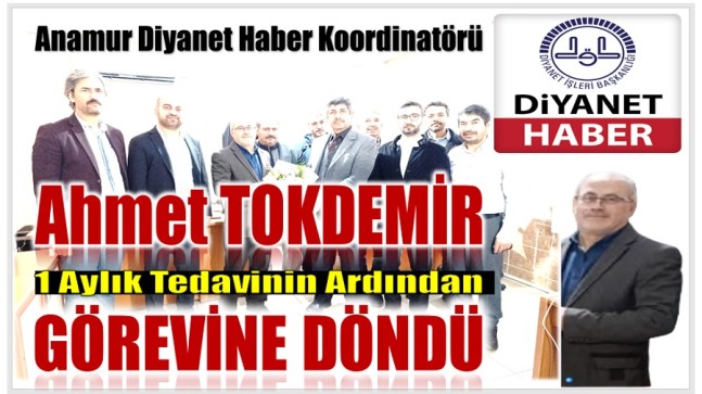 Anamur Diyanet Haber Koordinatörü TOKDEMİR , Tedavisinin Ardından Görevine Döndü