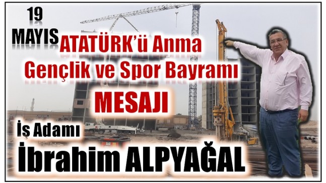 İşadamı ALPYAĞAL’dan ” 19 Mayıs ATATÜRK’ü Anma , Gençlik ve Spor Bayramı ” Mesajı