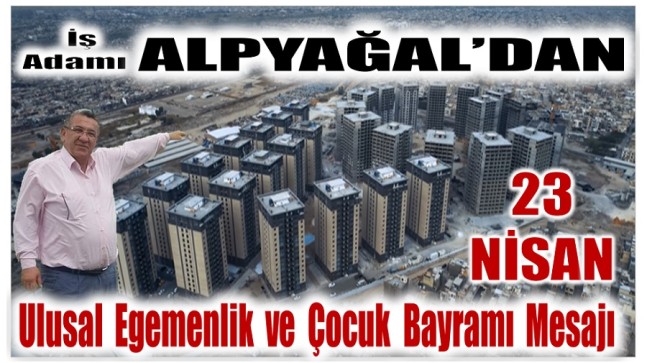İş Adamı ALPYAĞAL’dan 23 Nisan Ulusal Egemenlik ve Çocuk Bayramı Mesajı