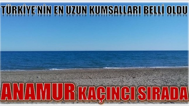 TÜRKİYE’NİN EN UZUN KUMSALLARI BELLİ OLDU ;  ANAMUR KAÇINCI SIRADA ?