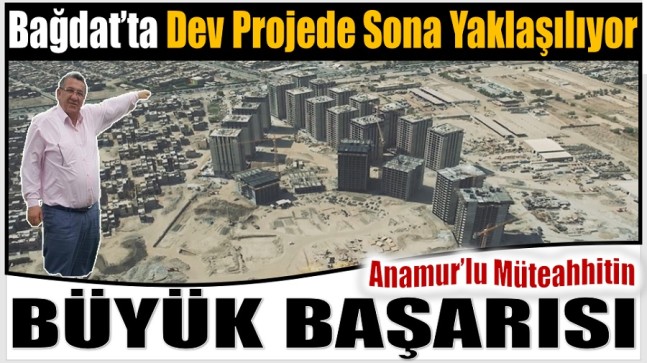 Anamur’lu Müteahhit Bağdat’taki Projede Sona Yaklaşıyor