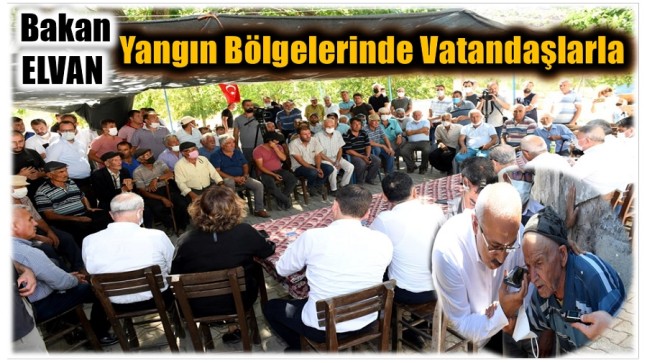 Bakan Elvan, Yangın Bölgelerinde Vatandaşlarla Bir Araya Geldi