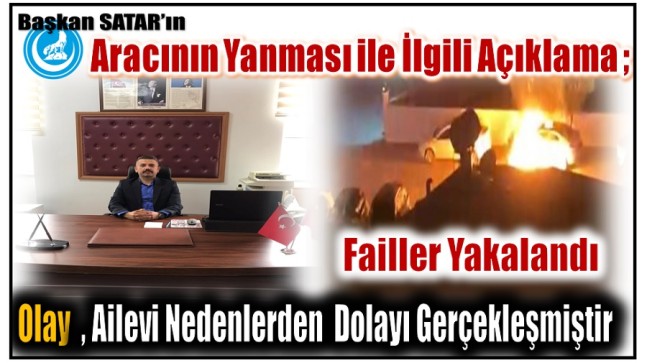 Başkan SATAR’ın Aracı Kundaklanmıştı ; Failler Yakalandı . Ailesel Nedenlerden Yakılmış