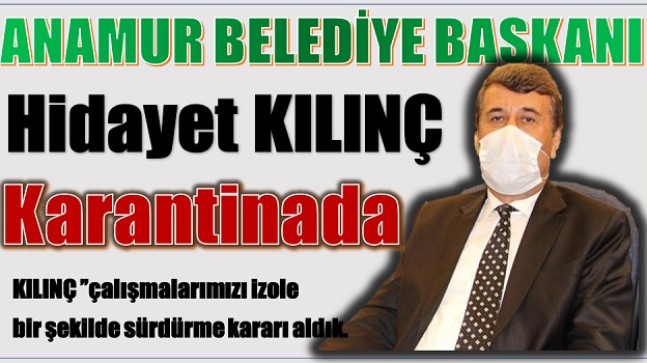 Anamur Belediye Başkanı KILINÇ, Karantinada