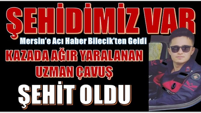 MERSİN’E ACI HABER BİLECİK’TEN GELDİ; ŞEHİDİMİZ VAR