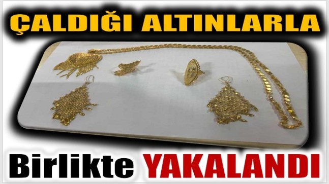 ÇALDIĞI ALTINLARLA BİRLİKTE YAKALANDI
