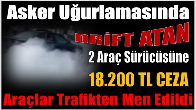 Asker Uğurlamasında Drift Atan 2 Sürücüye  ; 18.200 TL Ceza