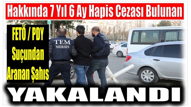 Hakkında 7 Yıl 6 Ay Kesinleşmiş Hapis Cezası Bulunan FETÖ Üyesi Yakalandı