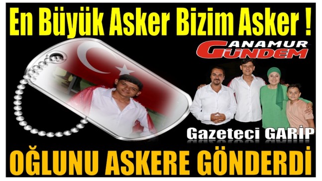 Gazeteci GARİP’in Gurur Günü ; OĞUNU ASKERE GÖNDERDİ