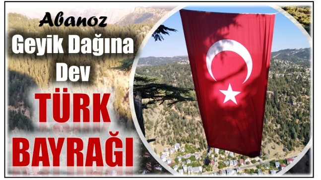 ” GEYİK DAĞINA ” DEV TÜRK BAYRAĞI ASTILAR