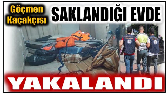 GÖÇMEN KAÇAKÇISI SAKLANDIĞI EVDE KISKIVRAK YAKALANDI