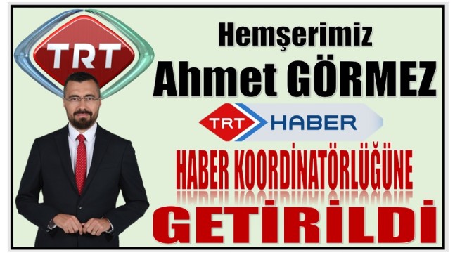 Hemşerimiz Ahmet GÖRMEZ , TRT HABER – Haber Koordinatörlüğüne Getirildi
