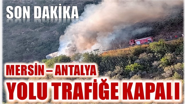 SON DAKİKA ! Mersin – Antalya D-400 Karayolu Trafiğe Kapalı