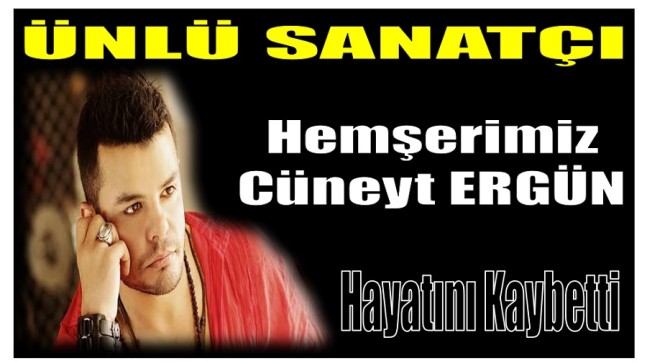 Hemşerimiz , Ünlü Sanatçı Cüneyt ERGÜN Hayatını Kaybetti