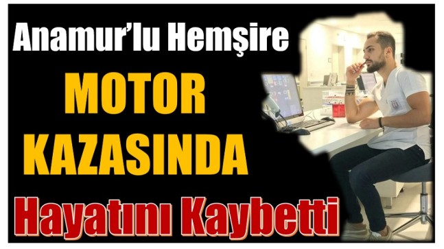 Anamur’lu Hemşire , Antalya’daki Kazada Hayatını Kaybetti