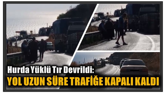 TIR DEVRİLDİ YOL TRAFİĞE KAPALI KALDI