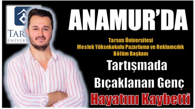 Tartışmada Bıçaklanan Tarsus Üniversitesi Meslek Yüksekokulu Pazarlama ve Reklamcılık Bölüm Başkanı Hayatını Kaybetti