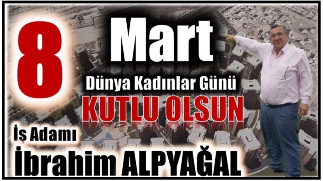 İş Adamı İbrahim ALPYAĞAL’dan  8 Mart Dünya Kadınlar Günü Mesajı