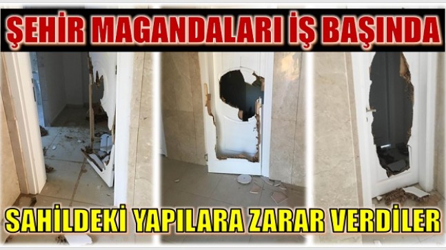 ŞEHİR MAGANDALARI , SAHİLDEKİ YAPILARA ZARAR VERDİLER