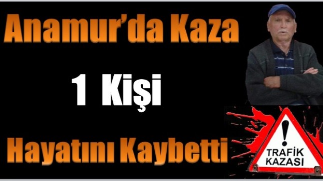Anamur’da Kaza ; 1 Kişi Hayatını Kaybetti